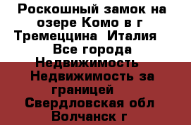 Роскошный замок на озере Комо в г. Тремеццина (Италия) - Все города Недвижимость » Недвижимость за границей   . Свердловская обл.,Волчанск г.